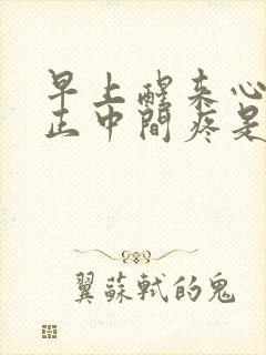 早上醒来心口窝正中间疼是怎么回事