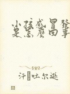 小孩感冒发烧吐是怎么回事