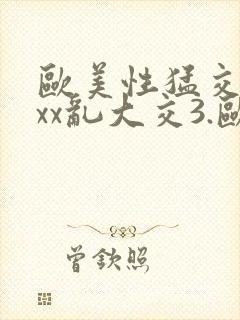 欧美性猛交xxxx乱大交3.欧美激情