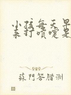 小孩每天早上起来打喷嚏是什么原因