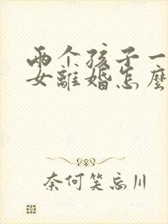 两个孩子一男一女离婚怎么判决抚养权