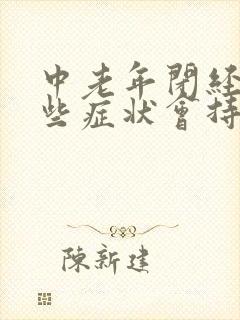 中老年闭经有哪些症状会持续多久