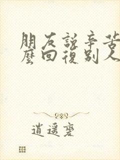 朋友说辛苦啦怎么回复别人