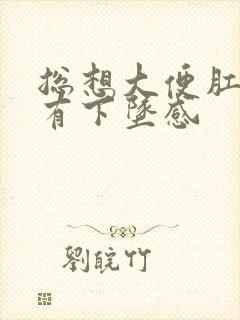 总想大便肛门还有下坠感