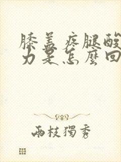 膝盖疼腿酸软无力是怎么回事