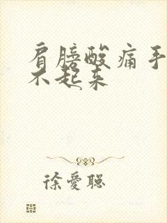 肩膀酸痛手臂抬不起来