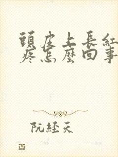 头皮上长红疙瘩疼怎么回事