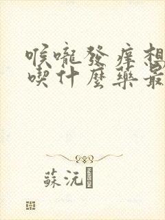 喉咙发痒想咳嗽吃什么药最见效