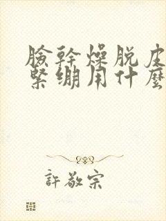 脸干燥脱皮发红紧绷用什么药