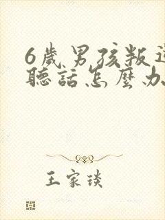 6岁男孩叛逆不听话怎么办