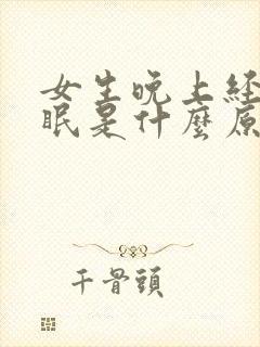 女生晚上经常失眠是什么原因