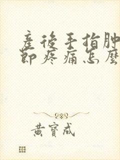 产后手指肿胀关节疼痛怎么办