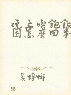 晚上吃饱饭就犯困怎么回事