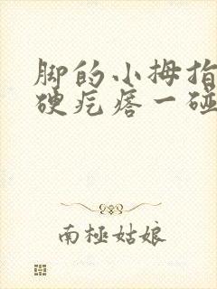 脚的小拇指有个硬疙瘩一碰就疼