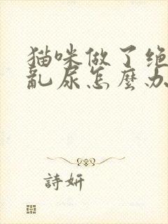 猫咪做了绝育还乱尿怎么办