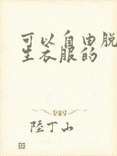 可以自由脱卸女生衣服的