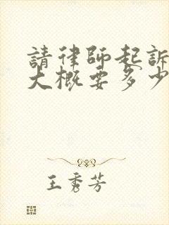 请律师起诉离婚大概要多少费用