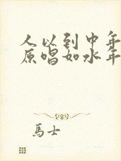 人以到中年歌曲原唱如水年华