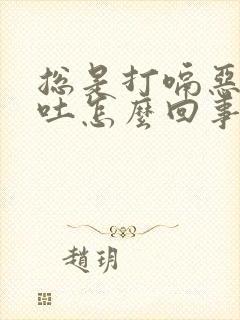 总是打嗝恶心想吐怎么回事