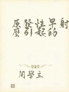 原发性早射是怎么引起的