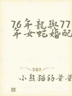 76年龙与77年女蛇婚配怎么样