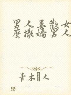 男人喜欢女人怎么撒娇男人最想听的撒娇话