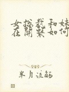 女总裁和妹妹现在关系如何?