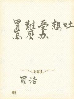 胃难受想吐反胃怎么办