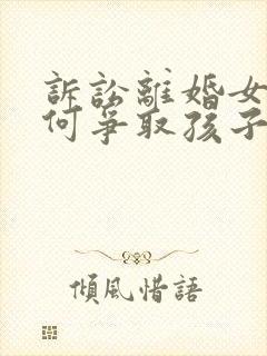 诉讼离婚女方如何争取孩子抚养权