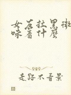 女友拉黑微信意味着什么