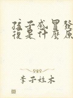 孩子感冒发烧反复是什么原因怎么办