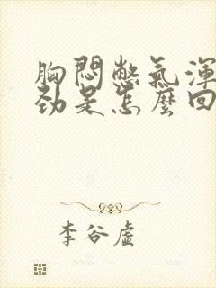 胸闷憋气浑身没劲是怎么回事