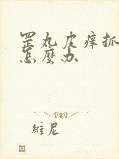 罡丸皮痒抓破了怎么办