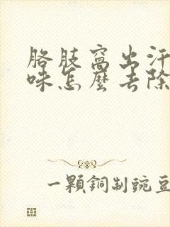 胳肢窝出汗有异味怎么去除