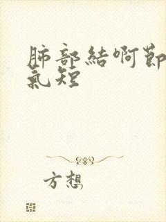 肺部结啊节胸闷气短