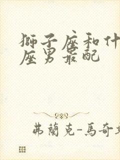 狮子座和什么星座男最配