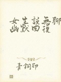 女生说无聊怎么幽默回复