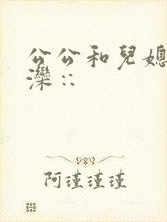 公公和儿媳妇操滦∷