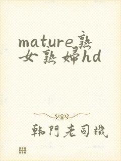 mature熟女熟妇hd