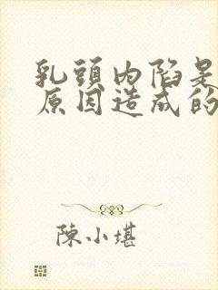 乳头内陷是什么原因造成的