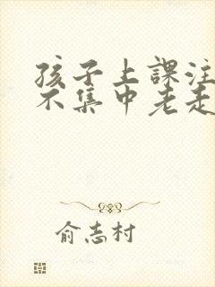 孩子上课注意力不集中老走神