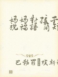 妈妈对孩子生日祝福语 简短独特