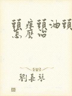 头痒头油头屑多怎么治