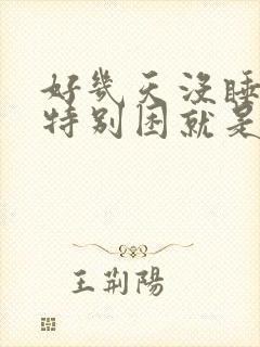 好几天没睡觉了特别困就是睡不着