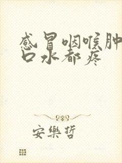 感冒咽喉肿痛吞口水都疼