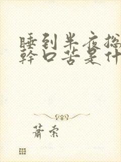 睡到半夜总是口干口苦是什么原因