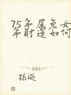 75年属兔女今年财运如何