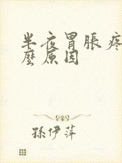 半夜胃胀疼是什么原因