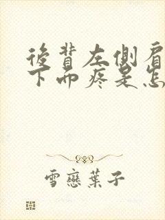 后背左侧肩胛骨下面疼是怎么回事