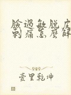 脸过敏脱皮紧绷刺痛怎么解决